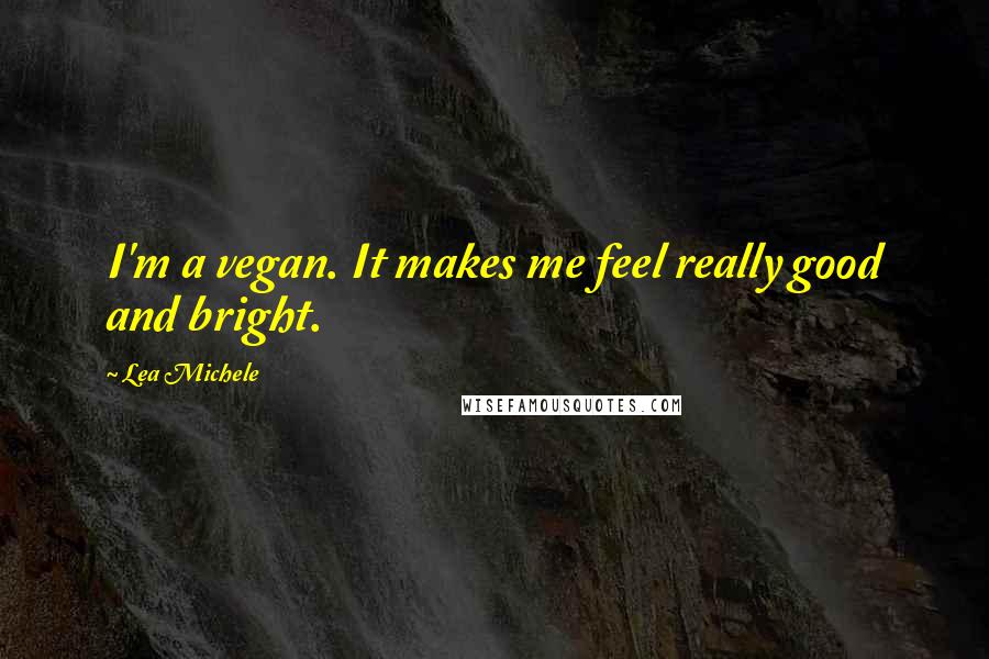 Lea Michele Quotes: I'm a vegan. It makes me feel really good and bright.