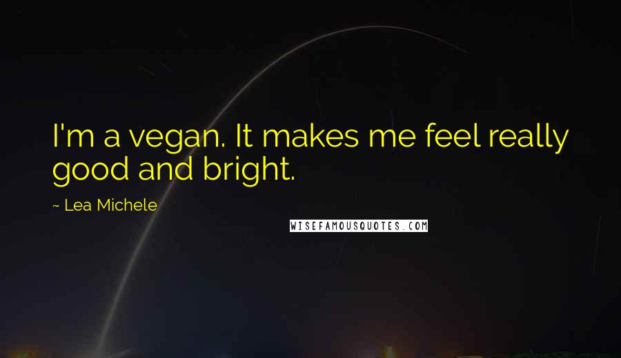 Lea Michele Quotes: I'm a vegan. It makes me feel really good and bright.