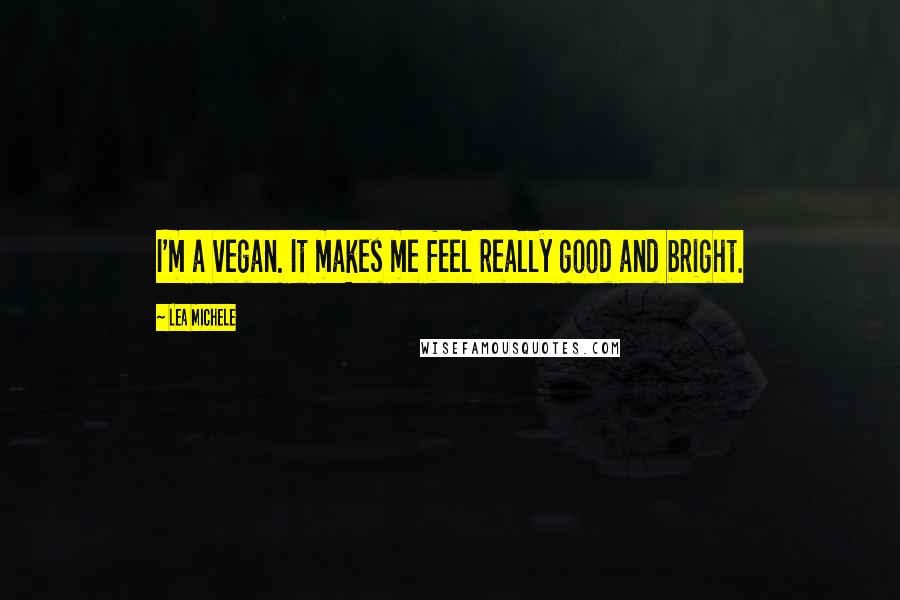 Lea Michele Quotes: I'm a vegan. It makes me feel really good and bright.