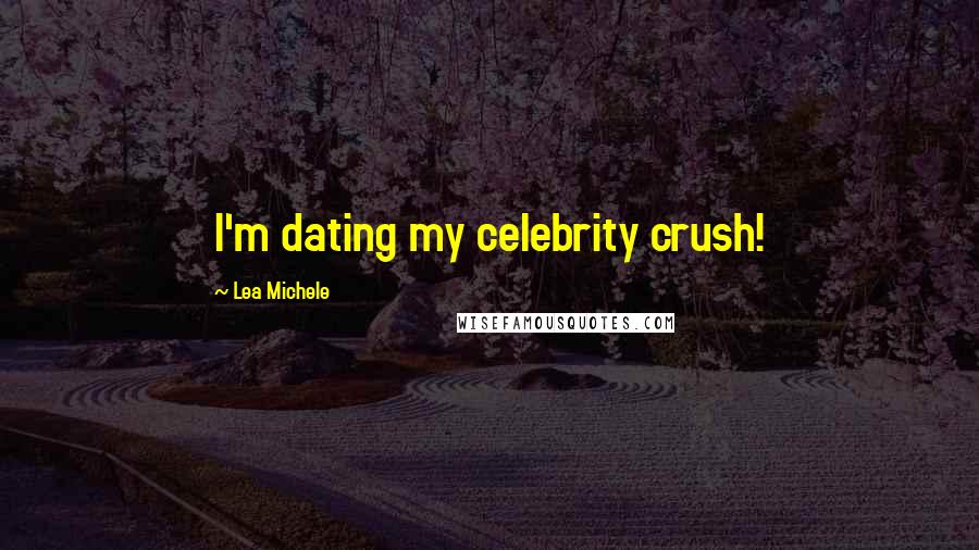 Lea Michele Quotes: I'm dating my celebrity crush!