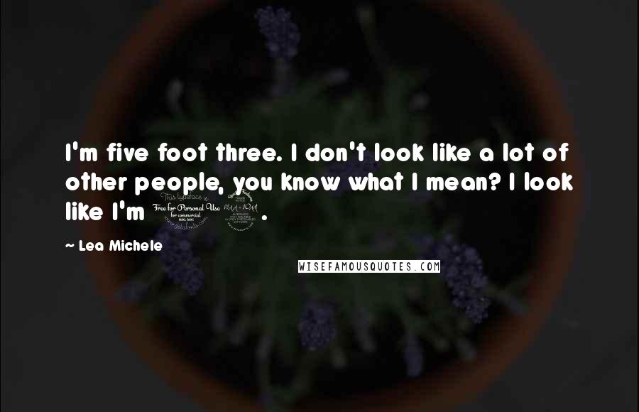 Lea Michele Quotes: I'm five foot three. I don't look like a lot of other people, you know what I mean? I look like I'm 12.