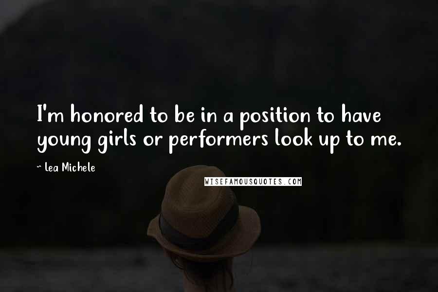 Lea Michele Quotes: I'm honored to be in a position to have young girls or performers look up to me.