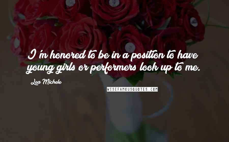 Lea Michele Quotes: I'm honored to be in a position to have young girls or performers look up to me.