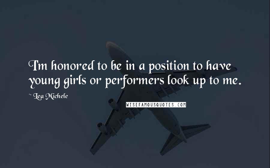 Lea Michele Quotes: I'm honored to be in a position to have young girls or performers look up to me.