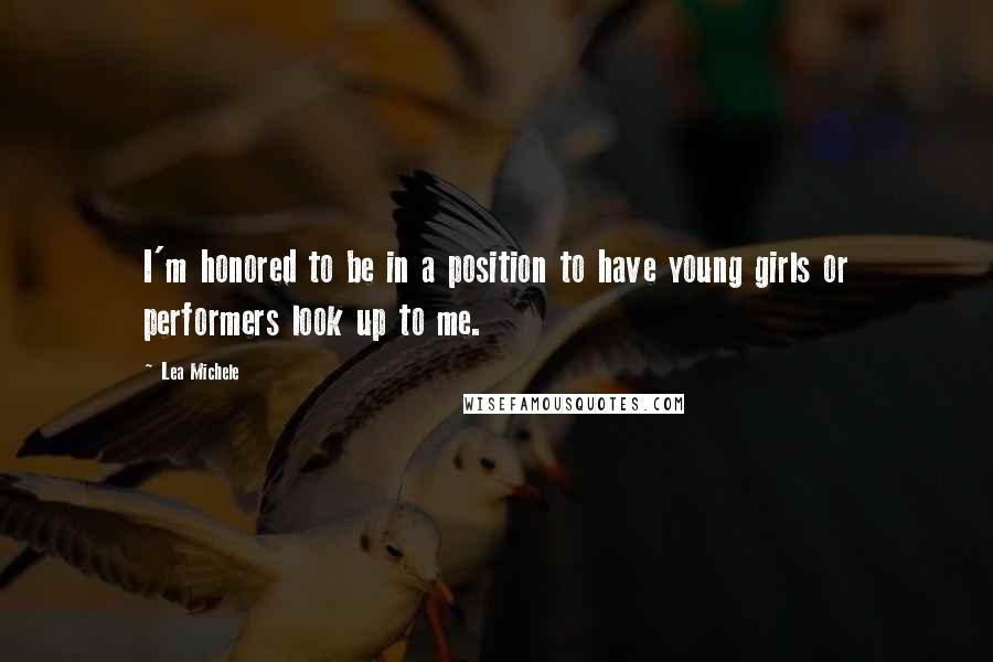 Lea Michele Quotes: I'm honored to be in a position to have young girls or performers look up to me.
