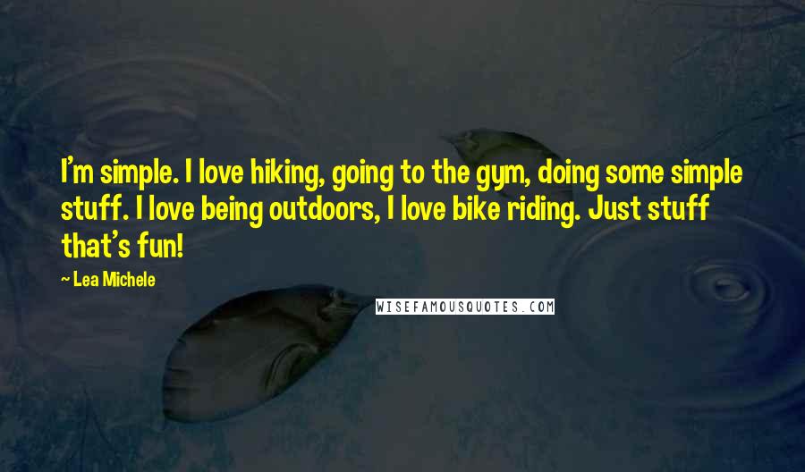 Lea Michele Quotes: I'm simple. I love hiking, going to the gym, doing some simple stuff. I love being outdoors, I love bike riding. Just stuff that's fun!