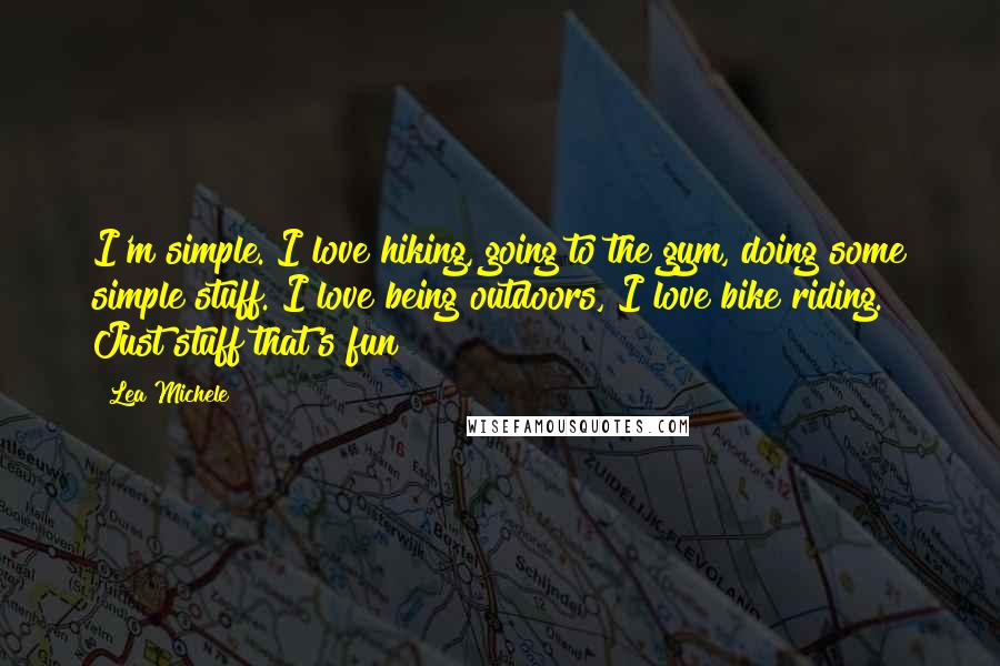 Lea Michele Quotes: I'm simple. I love hiking, going to the gym, doing some simple stuff. I love being outdoors, I love bike riding. Just stuff that's fun!