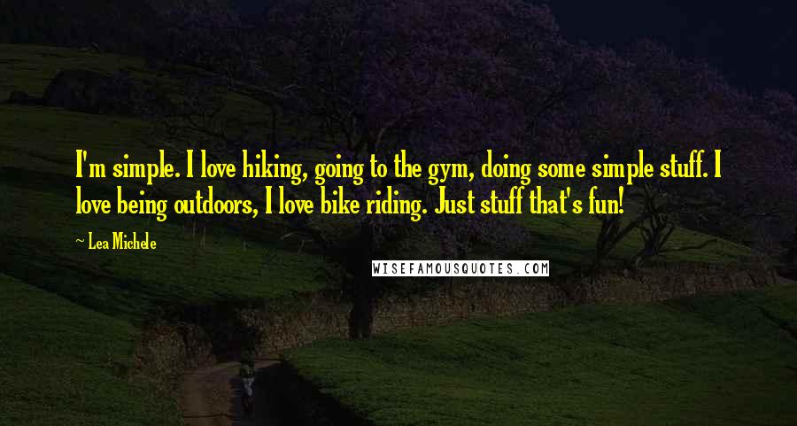 Lea Michele Quotes: I'm simple. I love hiking, going to the gym, doing some simple stuff. I love being outdoors, I love bike riding. Just stuff that's fun!