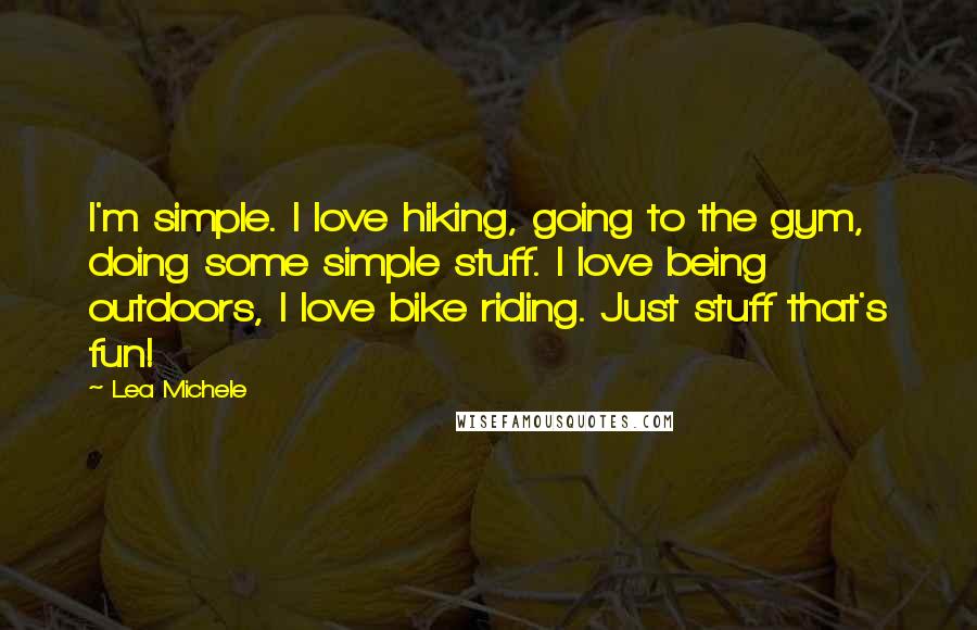 Lea Michele Quotes: I'm simple. I love hiking, going to the gym, doing some simple stuff. I love being outdoors, I love bike riding. Just stuff that's fun!