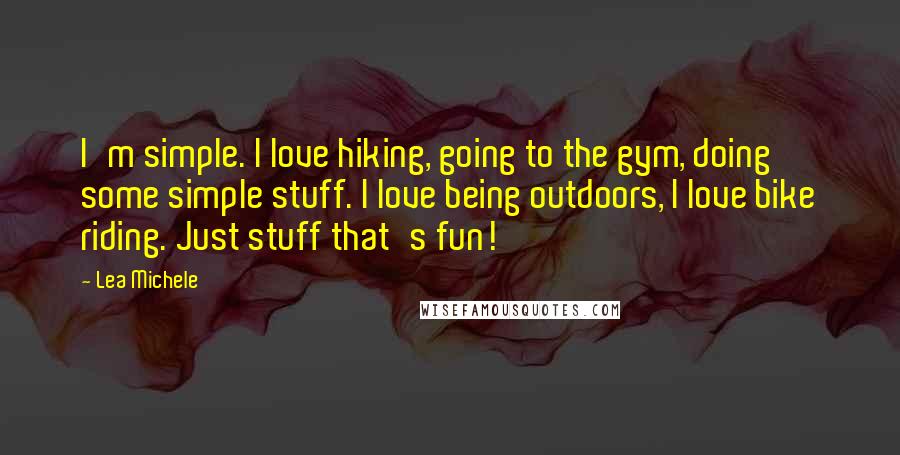 Lea Michele Quotes: I'm simple. I love hiking, going to the gym, doing some simple stuff. I love being outdoors, I love bike riding. Just stuff that's fun!