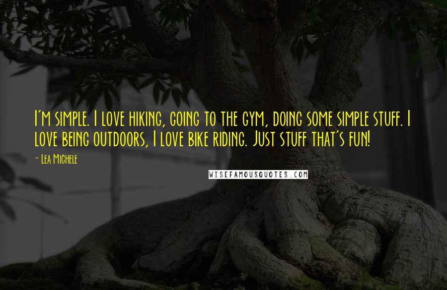 Lea Michele Quotes: I'm simple. I love hiking, going to the gym, doing some simple stuff. I love being outdoors, I love bike riding. Just stuff that's fun!