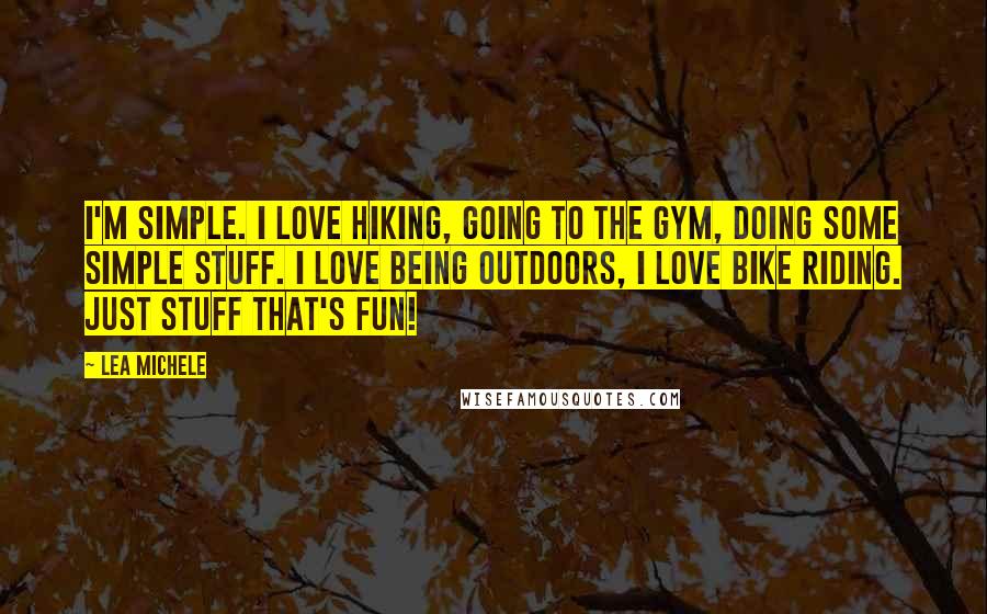 Lea Michele Quotes: I'm simple. I love hiking, going to the gym, doing some simple stuff. I love being outdoors, I love bike riding. Just stuff that's fun!