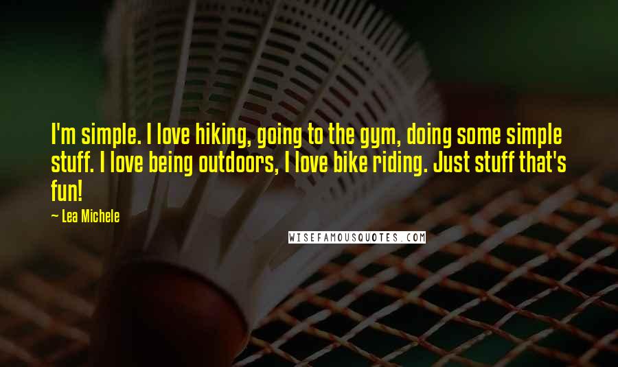 Lea Michele Quotes: I'm simple. I love hiking, going to the gym, doing some simple stuff. I love being outdoors, I love bike riding. Just stuff that's fun!