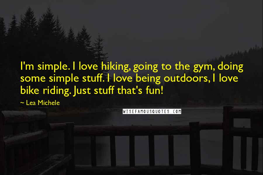Lea Michele Quotes: I'm simple. I love hiking, going to the gym, doing some simple stuff. I love being outdoors, I love bike riding. Just stuff that's fun!