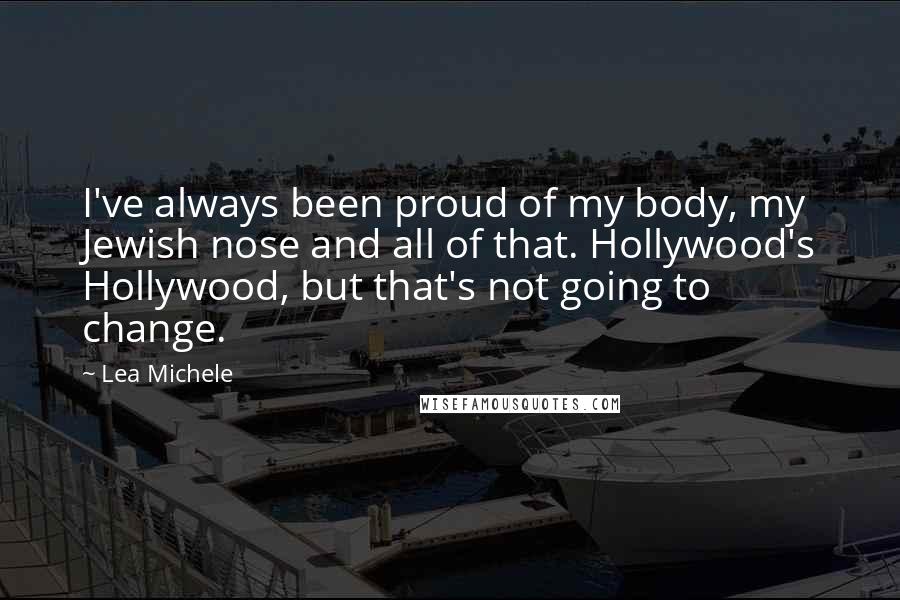 Lea Michele Quotes: I've always been proud of my body, my Jewish nose and all of that. Hollywood's Hollywood, but that's not going to change.