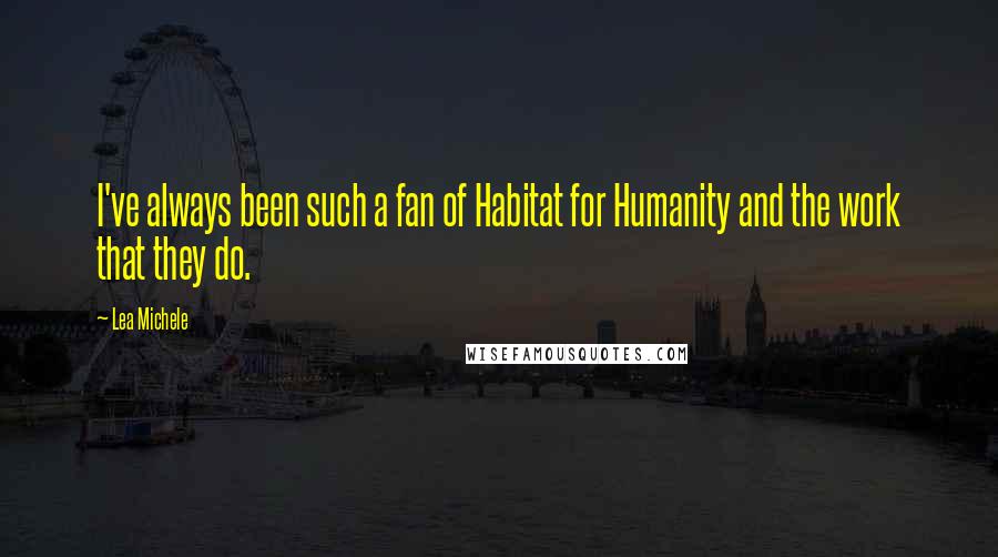 Lea Michele Quotes: I've always been such a fan of Habitat for Humanity and the work that they do.