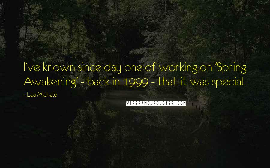 Lea Michele Quotes: I've known since day one of working on 'Spring Awakening' - back in 1999 - that it was special.