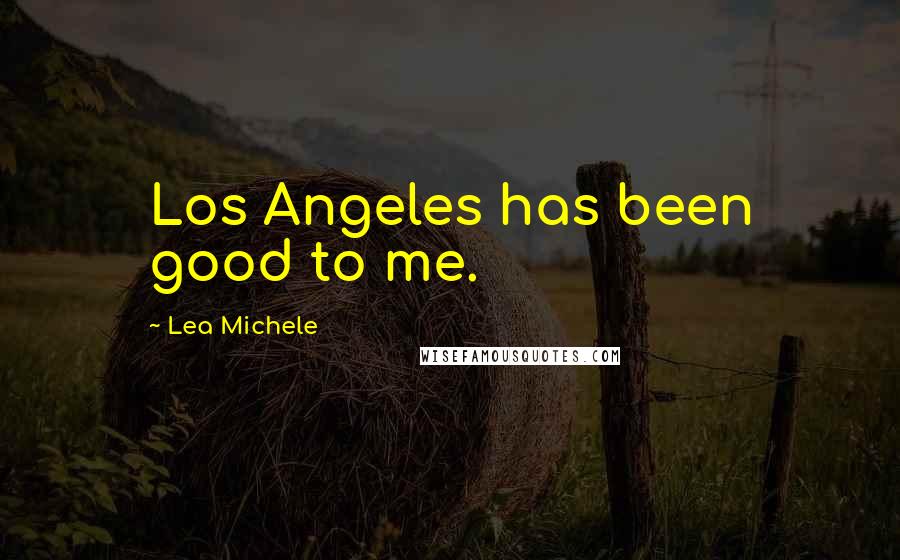 Lea Michele Quotes: Los Angeles has been good to me.