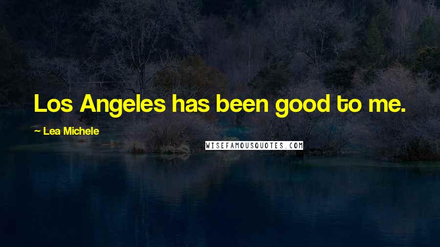 Lea Michele Quotes: Los Angeles has been good to me.