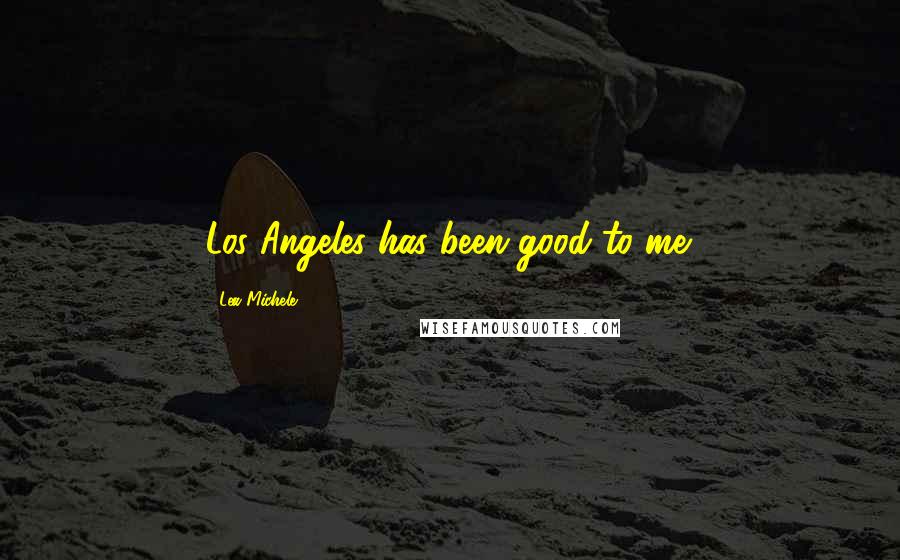 Lea Michele Quotes: Los Angeles has been good to me.