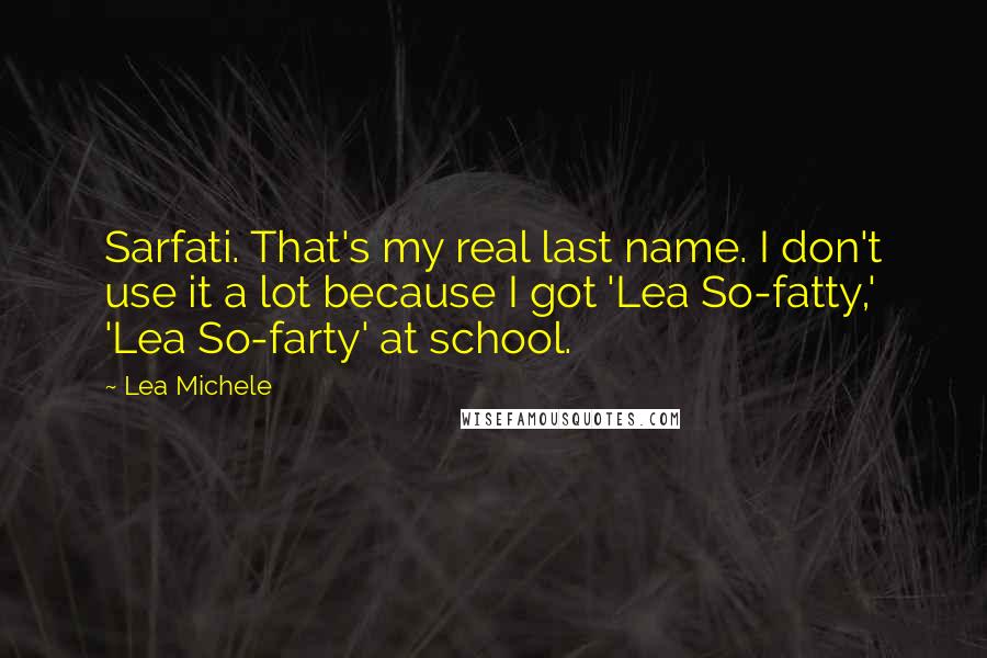 Lea Michele Quotes: Sarfati. That's my real last name. I don't use it a lot because I got 'Lea So-fatty,' 'Lea So-farty' at school.