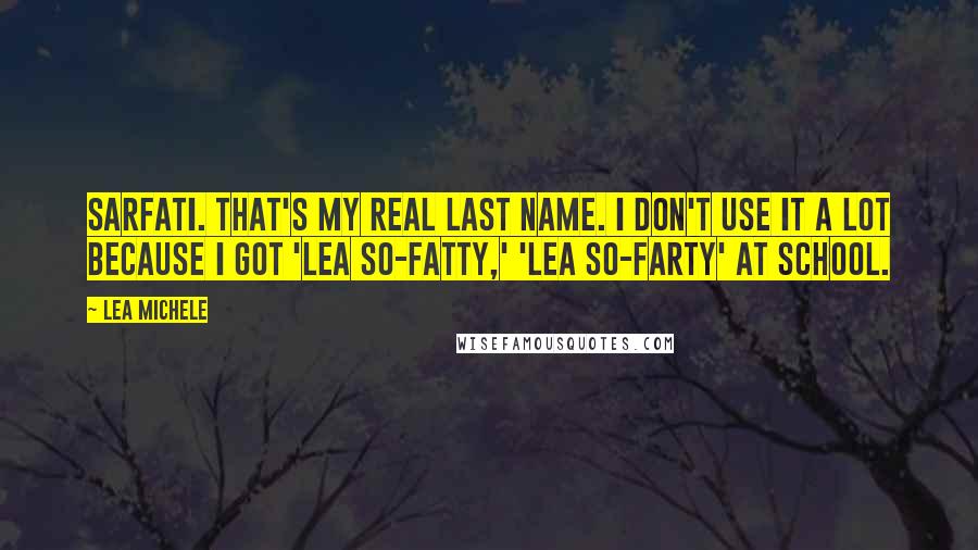 Lea Michele Quotes: Sarfati. That's my real last name. I don't use it a lot because I got 'Lea So-fatty,' 'Lea So-farty' at school.