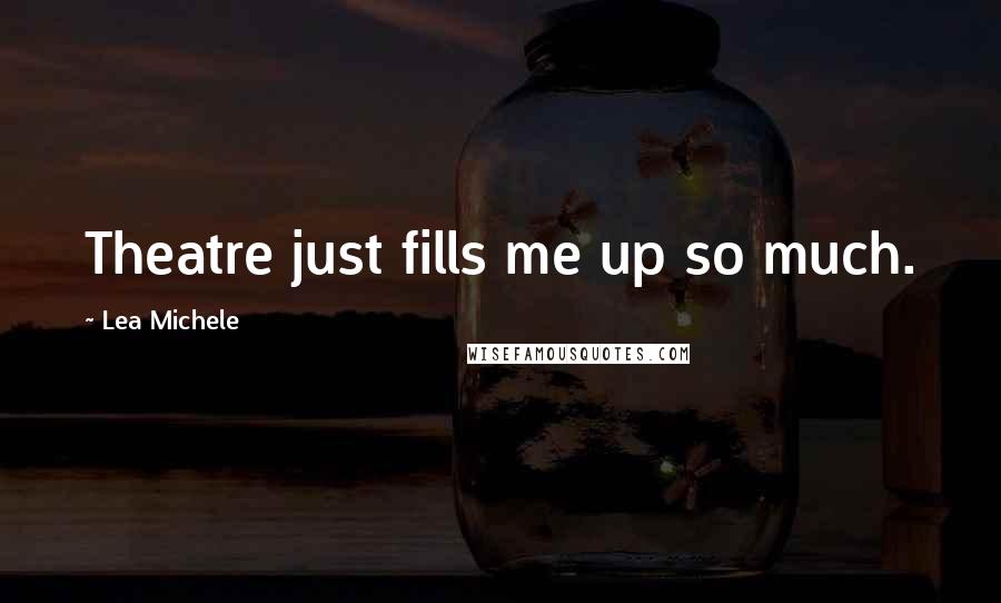 Lea Michele Quotes: Theatre just fills me up so much.