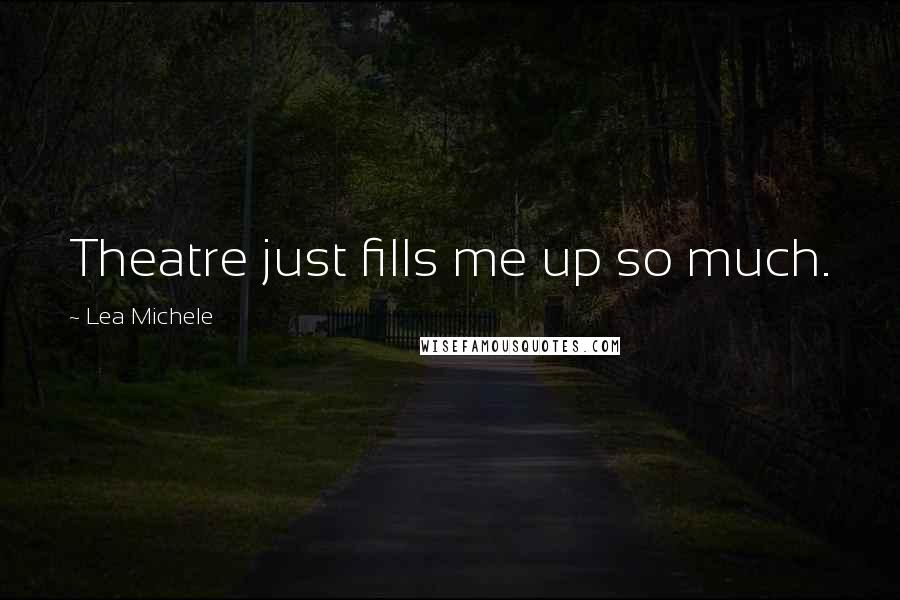 Lea Michele Quotes: Theatre just fills me up so much.