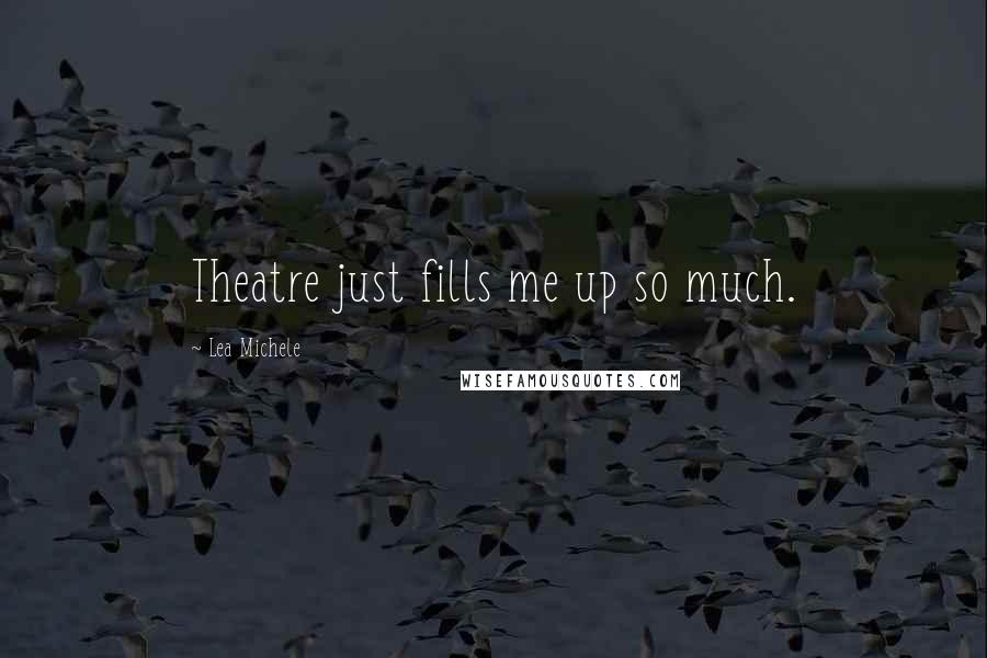 Lea Michele Quotes: Theatre just fills me up so much.