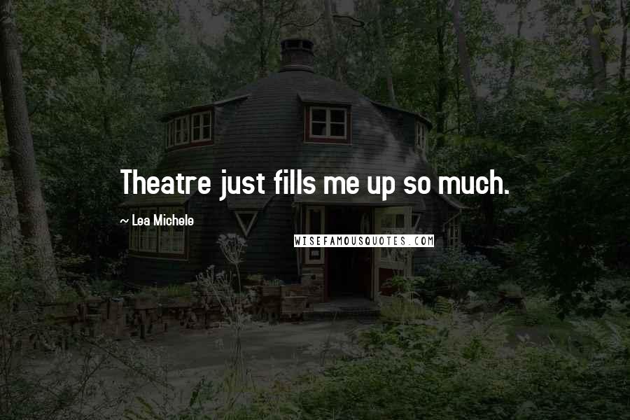 Lea Michele Quotes: Theatre just fills me up so much.