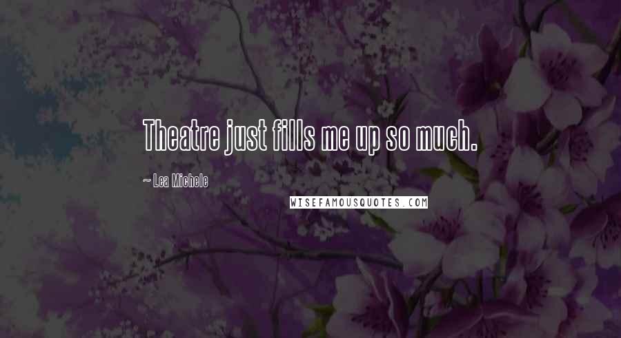 Lea Michele Quotes: Theatre just fills me up so much.