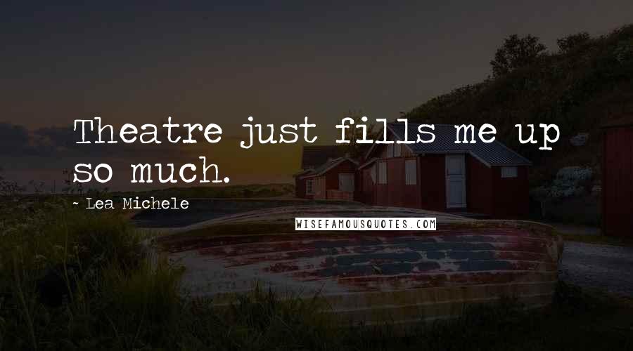 Lea Michele Quotes: Theatre just fills me up so much.