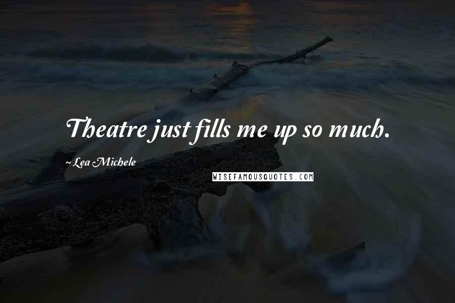 Lea Michele Quotes: Theatre just fills me up so much.