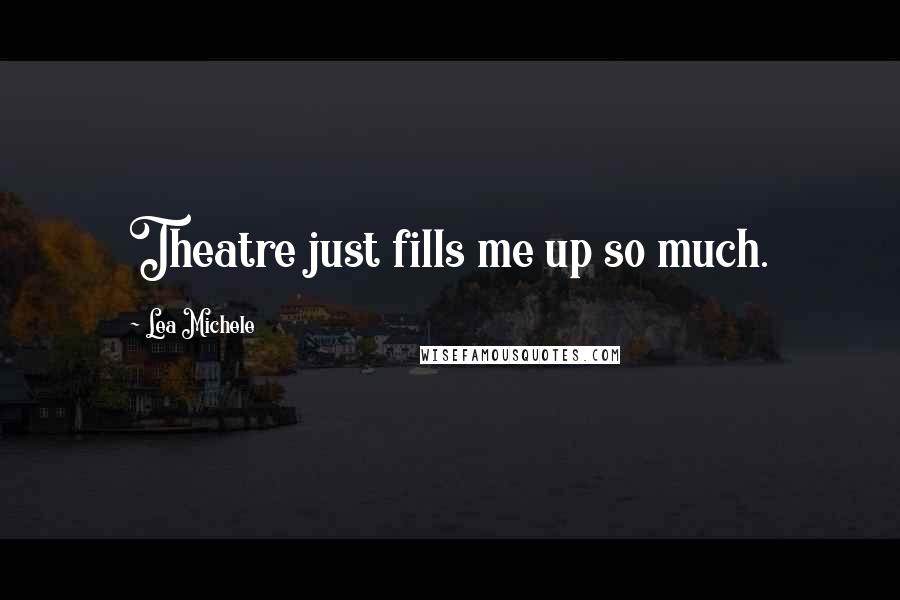 Lea Michele Quotes: Theatre just fills me up so much.