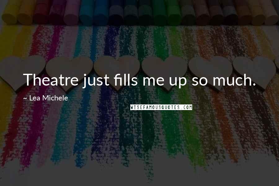 Lea Michele Quotes: Theatre just fills me up so much.