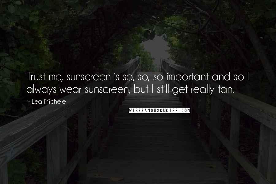 Lea Michele Quotes: Trust me, sunscreen is so, so, so important and so I always wear sunscreen, but I still get really tan.