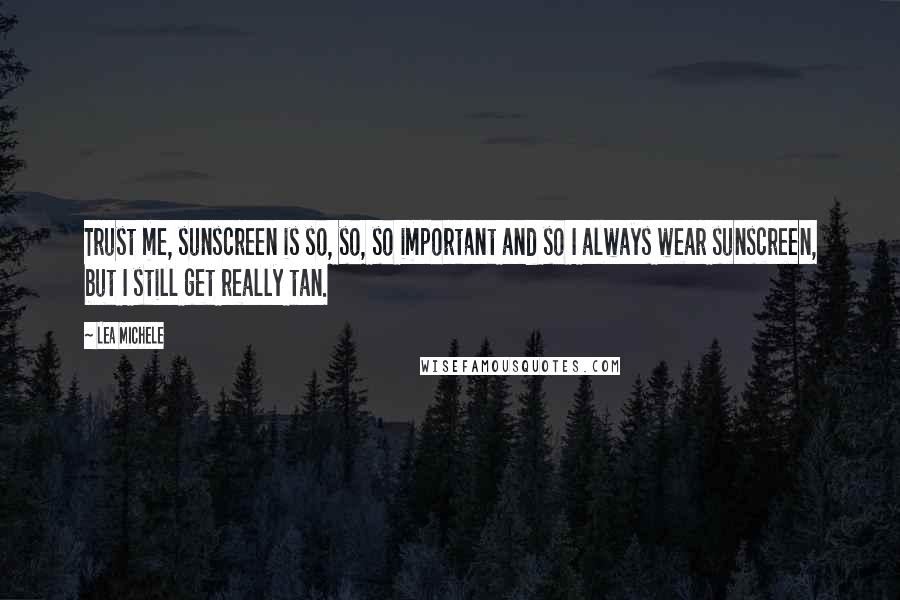 Lea Michele Quotes: Trust me, sunscreen is so, so, so important and so I always wear sunscreen, but I still get really tan.