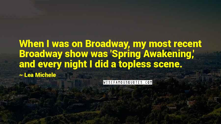 Lea Michele Quotes: When I was on Broadway, my most recent Broadway show was 'Spring Awakening,' and every night I did a topless scene.