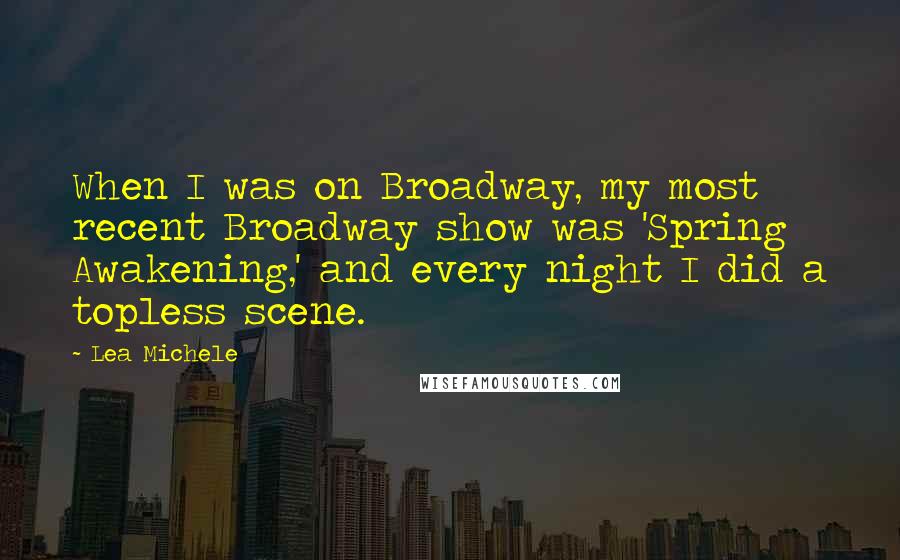 Lea Michele Quotes: When I was on Broadway, my most recent Broadway show was 'Spring Awakening,' and every night I did a topless scene.