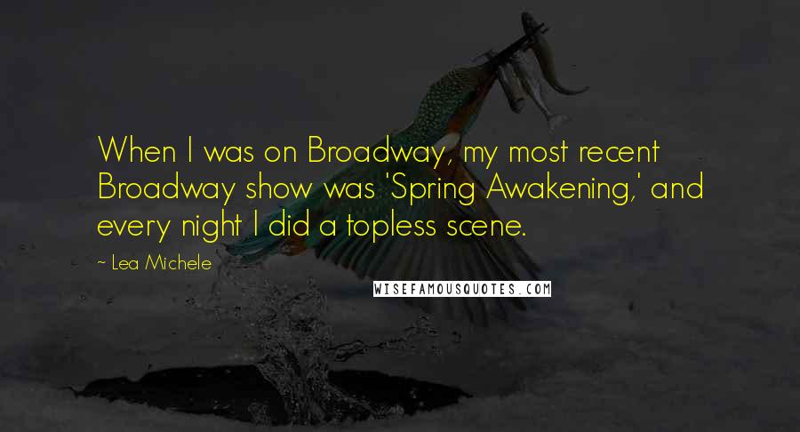 Lea Michele Quotes: When I was on Broadway, my most recent Broadway show was 'Spring Awakening,' and every night I did a topless scene.