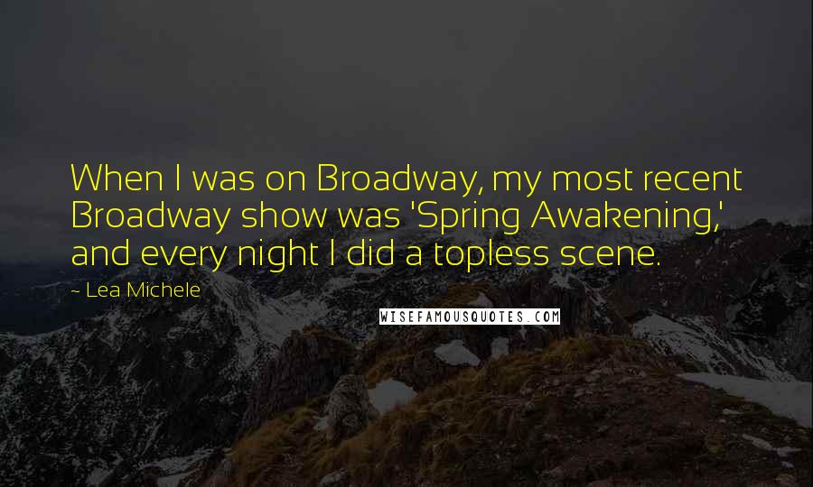 Lea Michele Quotes: When I was on Broadway, my most recent Broadway show was 'Spring Awakening,' and every night I did a topless scene.