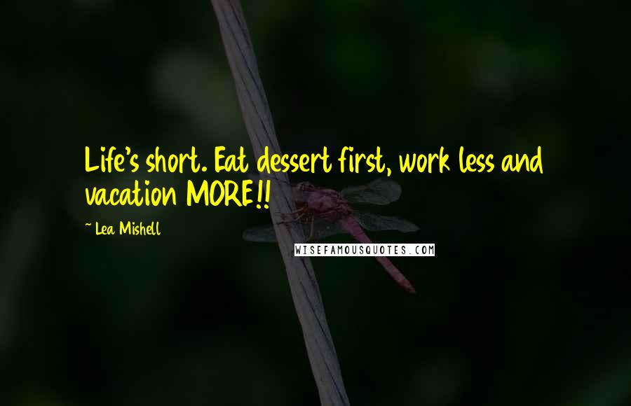 Lea Mishell Quotes: Life's short. Eat dessert first, work less and vacation MORE!!