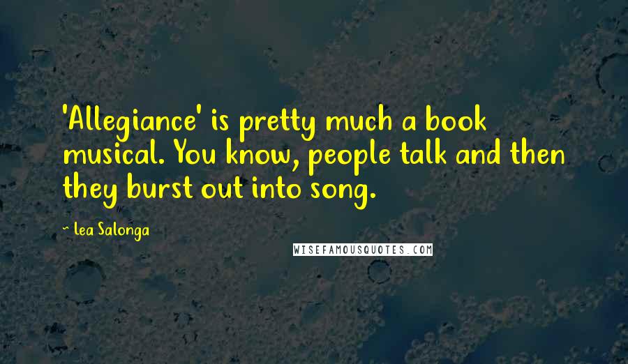 Lea Salonga Quotes: 'Allegiance' is pretty much a book musical. You know, people talk and then they burst out into song.