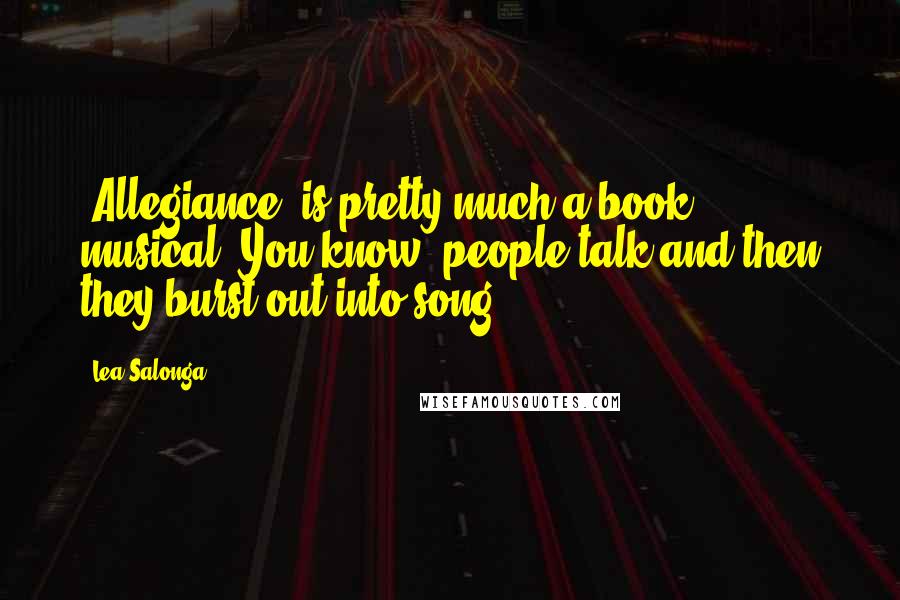 Lea Salonga Quotes: 'Allegiance' is pretty much a book musical. You know, people talk and then they burst out into song.