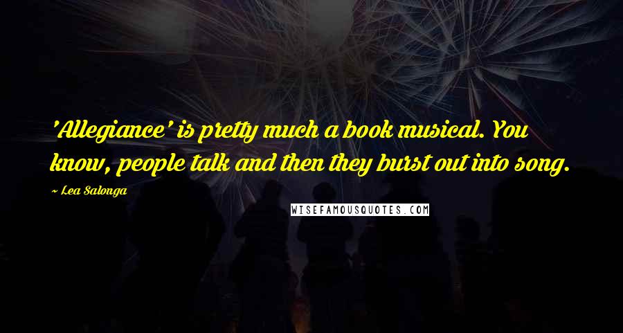Lea Salonga Quotes: 'Allegiance' is pretty much a book musical. You know, people talk and then they burst out into song.