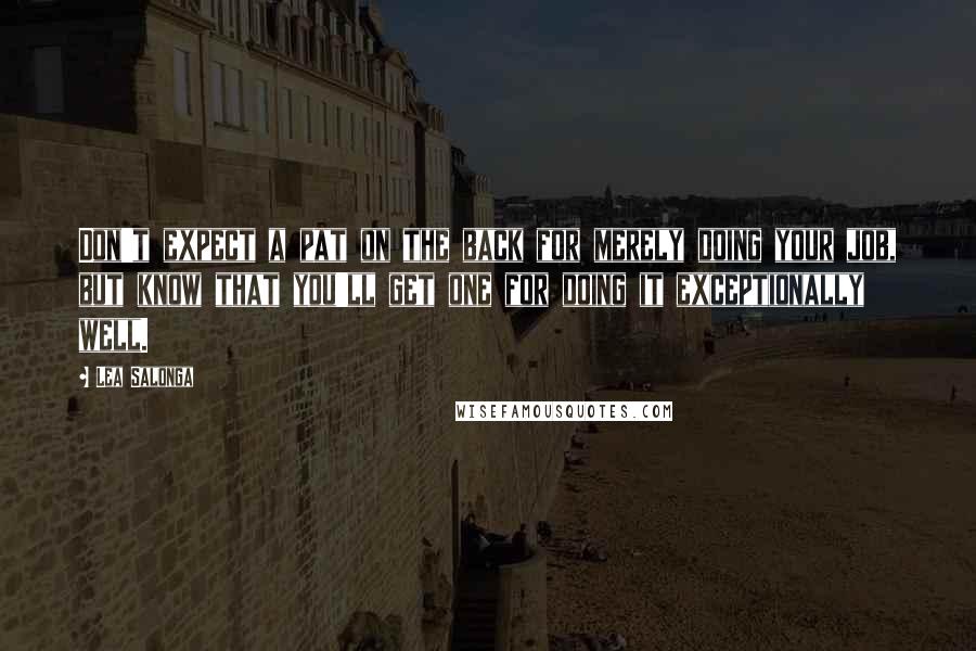 Lea Salonga Quotes: Don't expect a pat on the back for merely doing your job, but know that you'll get one for doing it exceptionally well.