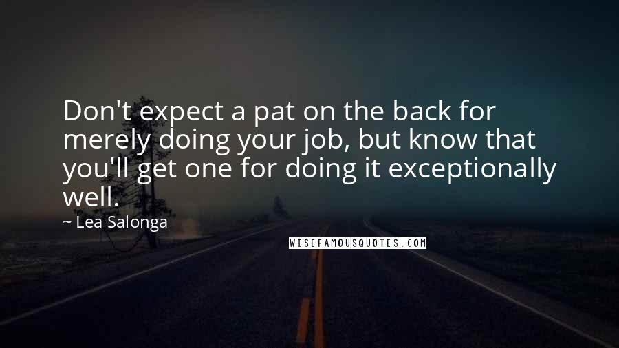 Lea Salonga Quotes: Don't expect a pat on the back for merely doing your job, but know that you'll get one for doing it exceptionally well.