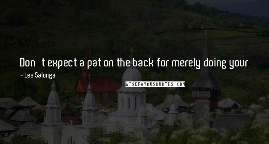 Lea Salonga Quotes: Don't expect a pat on the back for merely doing your job, but know that you'll get one for doing it exceptionally well.