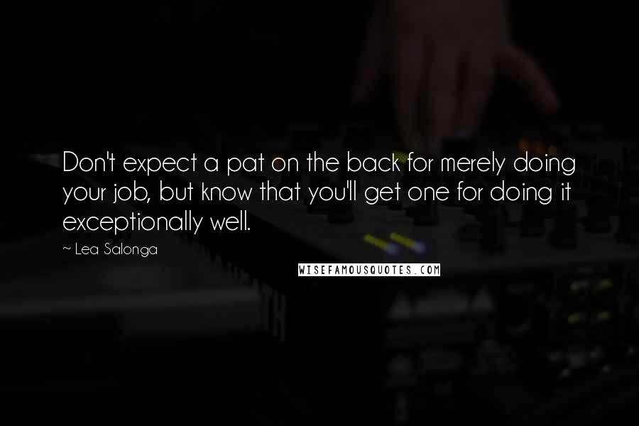 Lea Salonga Quotes: Don't expect a pat on the back for merely doing your job, but know that you'll get one for doing it exceptionally well.
