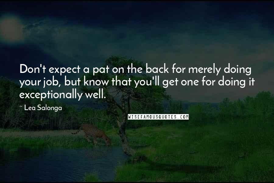 Lea Salonga Quotes: Don't expect a pat on the back for merely doing your job, but know that you'll get one for doing it exceptionally well.